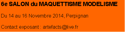 Zone de Texte: 6e SALON du MAQUETTISME MODELISMEDu 14 au 16 Novembre 2014, PerpignanContact exposant : artefacts@live.fr